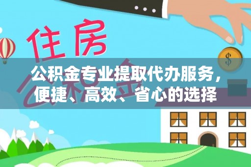 汉川公积金专业提取代办服务，便捷、高效、省心的选择