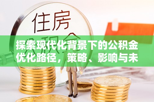 汉川探索现代化背景下的公积金优化路径，策略、影响与未来展望