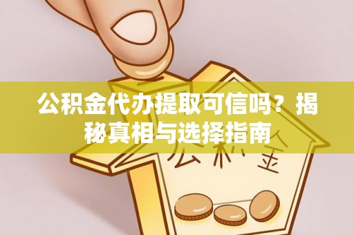 汉川公积金代办提取可信吗？揭秘真相与选择指南
