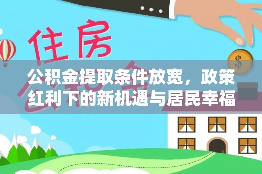 汉川公积金提取条件放宽，政策红利下的新机遇与居民幸福感提升