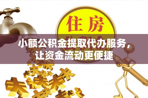 汉川小额公积金提取代办服务，让资金流动更便捷
