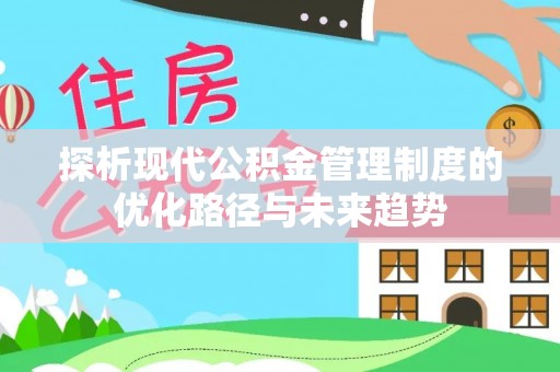 汉川探析现代公积金管理制度的优化路径与未来趋势