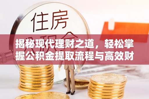 汉川揭秘现代理财之道，轻松掌握公积金提取流程与高效财务规划