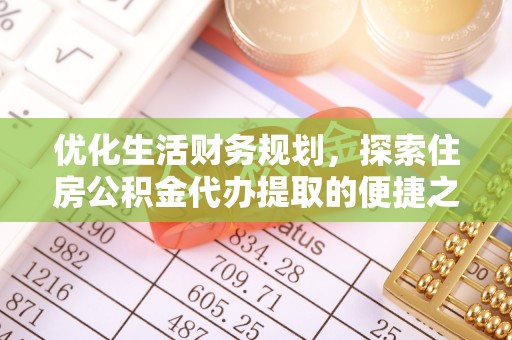汉川优化生活财务规划，探索住房公积金代办提取的便捷之道