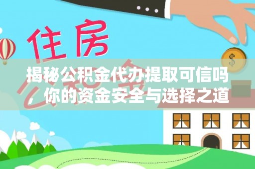 汉川揭秘公积金代办提取可信吗，你的资金安全与选择之道