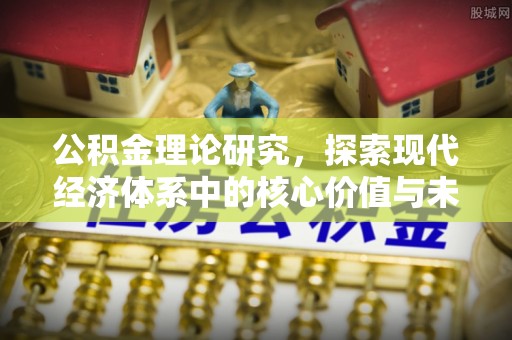 汉川公积金理论研究，探索现代经济体系中的核心价值与未来趋势
