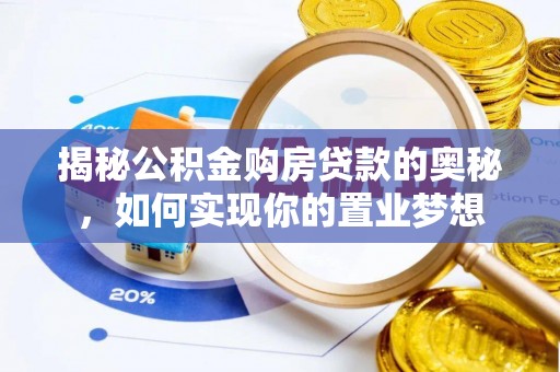 汉川揭秘公积金购房贷款的奥秘，如何实现你的置业梦想