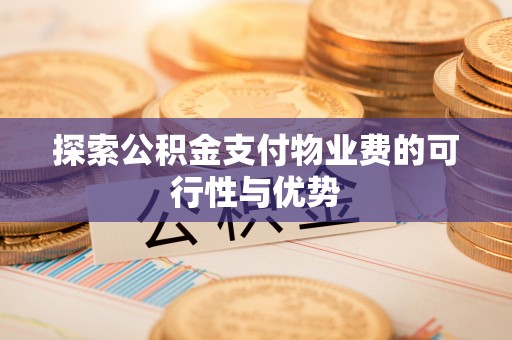 汉川探索公积金支付物业费的可行性与优势