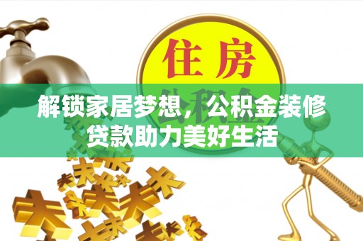 汉川解锁家居梦想，公积金装修贷款助力美好生活