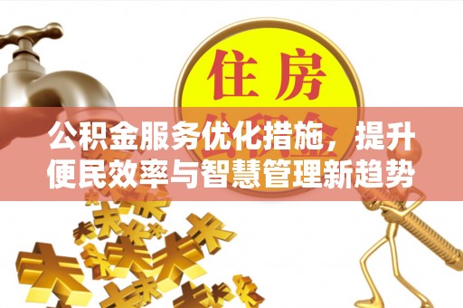 汉川公积金服务优化措施，提升便民效率与智慧管理新趋势