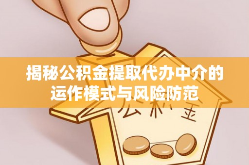 汉川揭秘公积金提取代办中介的运作模式与风险防范