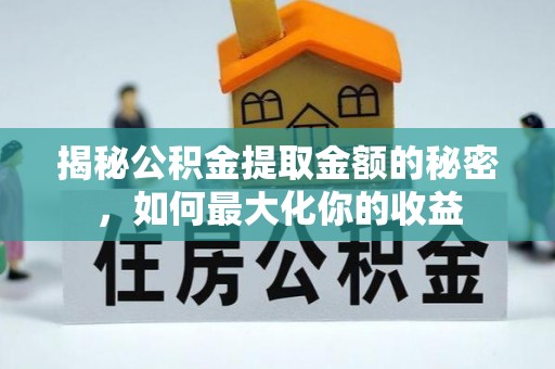 汉川揭秘公积金提取金额的秘密，如何最大化你的收益