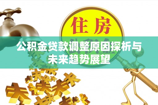 汉川公积金贷款调整原因探析与未来趋势展望