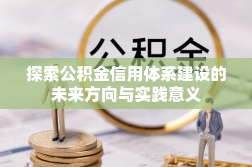 汉川探索公积金信用体系建设的未来方向与实践意义